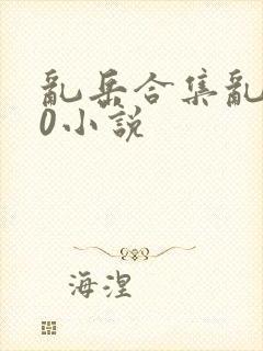 乱岳合集乱500小说