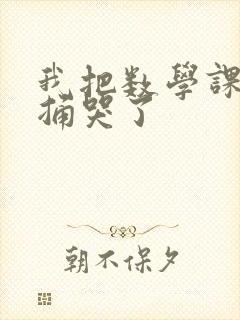 我把数学课代表捅哭了