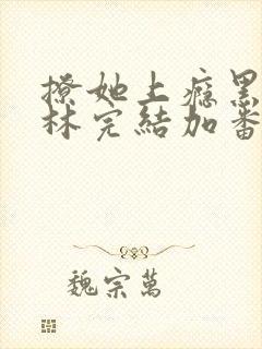 撩她上瘾黑暗森林完结加番外