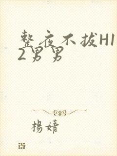 整夜不拔H1V2男男