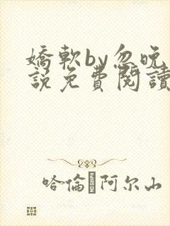 娇软by忽晚小说免费阅读