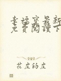 幸福宝最新章节免费阅读下载小说