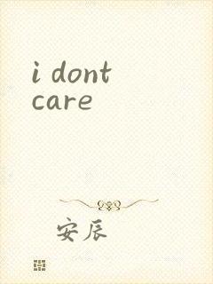 i dont care