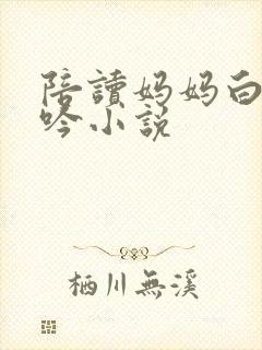 陪读妈妈白嫩呻吟小说