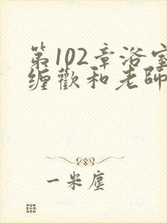 第102章浴室缠欢和老师小说