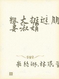 粗大挺进朋友人妻淑娟