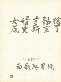 女婿有劲枪枪到底更新完了吗