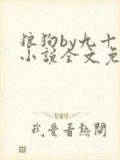 狼狗by九十千小说全文免费阅读无弹窗笔趣