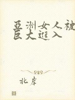 亚洲女人被黑人巨大进入