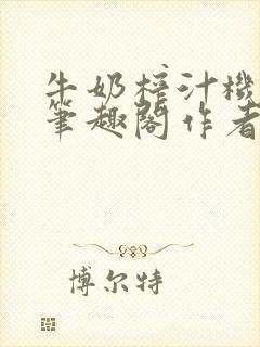 牛奶榨汁机po笔趣阁作者炖一碗汤