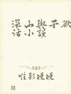 深山与子欲乱生活小说