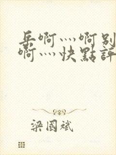 岳啊灬啊别停灬啊灬快点评价