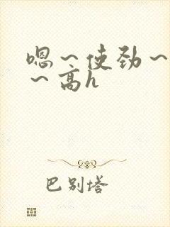 嗯～使劲～别停～高h