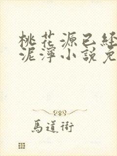 桃花源已经一片泥泞小说免费