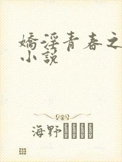 娇淫青春之放纵小说