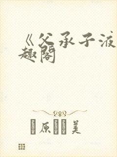 《父承子液》笔趣阁