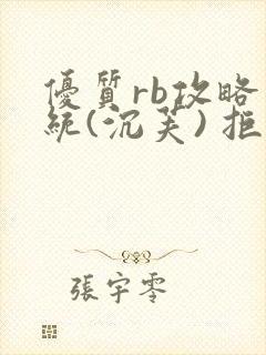 优质rb攻略系统(沉芙) 拒绝改写