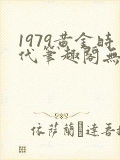 1979黄金时代笔趣阁无弹窗无错版