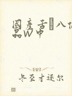 国产舌乚八伦偷品W中