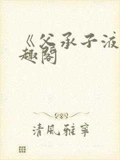 《父承子液》笔趣阁