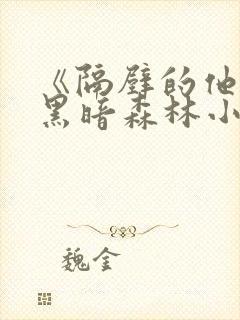 《隔壁的他by黑暗森林小说笔趣》