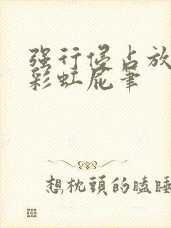 强行侵占放了个彩虹屁笔