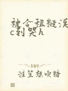 被合租糙汉室友c到哭h