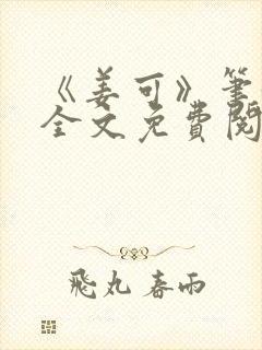 《姜可》笔趣阁全文免费阅读