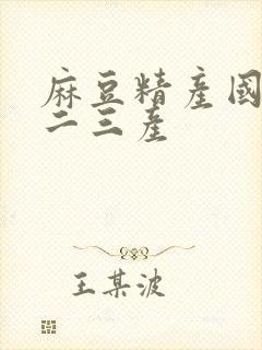 麻豆精产国品一二三产