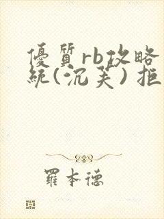 优质rb攻略系统(沉芙) 拒绝改写
