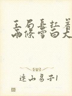 王局长扛着白洁两条雪白大腿视频