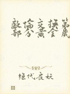 敌伦交换第11部分黄金岁月