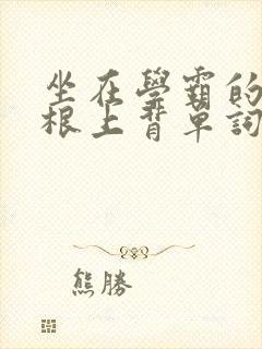 坐在学霸的大紫根上背单词牧童