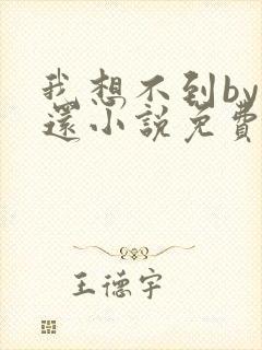 我想不到by孟还小说免费阅读