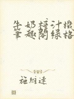 牛奶榨汁机po笔趣阁绿格子