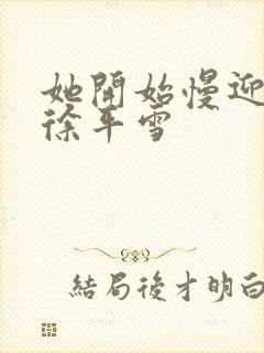 她开始慢迎迎合徐平雪