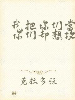 我把你们当敌人你们却想攻略我