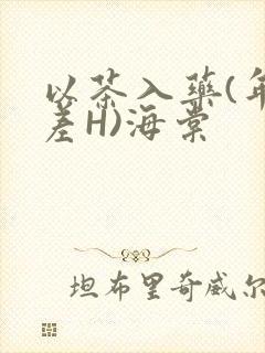 以茶入药(年龄差H)海棠