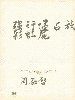 强行侵占放了个彩虹屁