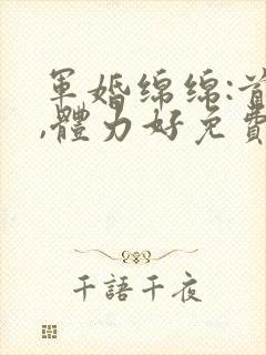 军婚绵绵:首长,体力好免费阅读