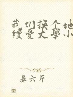 我们换个地方继续爱大学小说