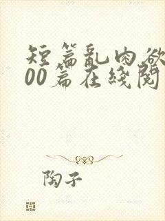 短篇乱肉欲文500篇在线阅读