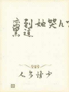 脔到她哭h宫交黑道