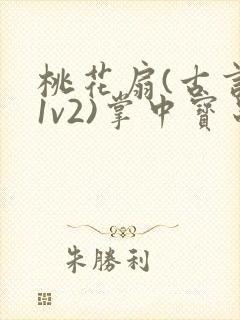 桃花扇(古言,1v2)掌中宝串串