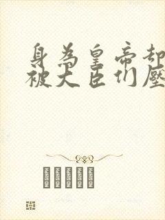 身为皇帝却每天被大臣们压