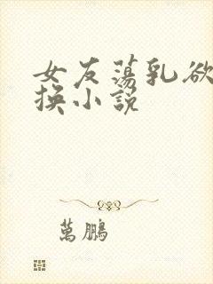 女友荡乳欲伦交换小说