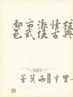 都市激情校园春色武侠古典