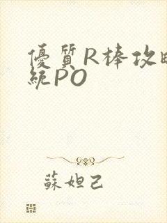 优质R棒攻略系统PO