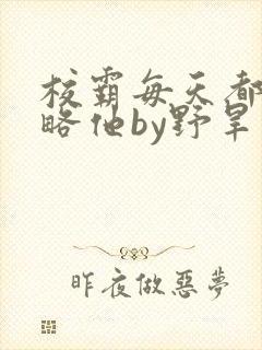 校霸每天都想攻略他by野旱烟