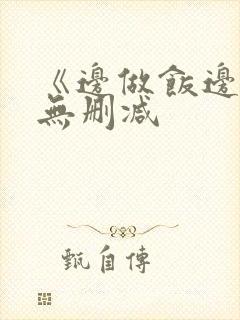 《边做饭边躁》无删减